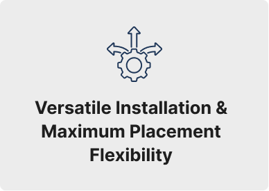 Versatile Installation & Maximum Placement Flexibility 